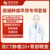 北京慈铭体检卡 高端肿瘤早筛专项套餐 双CT肿瘤20+胃部精查-微